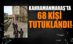 Kahramanmaraş’ta 68 Kişi Tutuklandı!