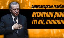 Cumhurbaşkanı Erdoğan: Netanyahu şunu iyi bil, gidicisin