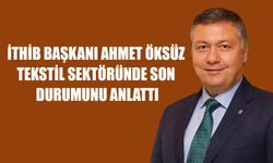 İTHİB Başkanı Ahmet Öksüz Tekstil Sektörünün Son Durumunu Anlattı