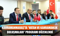 Kahramanmaraş’ta “Vatan Ve Kahramanlık Buluşmaları” Programı Düzenlendi