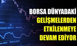 Borsa Dünyadaki Gelişmelerden Etkilenmeye Devam Ediyor