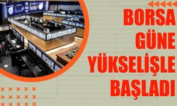 Borsa güne yükselişle başladı