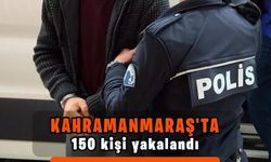 Kahramanmaraş’ta 150 kişi yakalandı, 47’si tutuklandı 