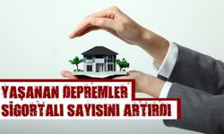 Yaşanan depremler sigortalı sayısını artırdı