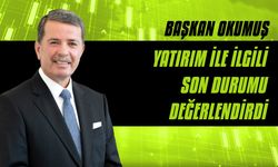 Başkan Okumuş yatırım ile ilgili son durumu değerlendirdi