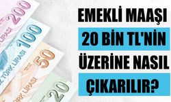 Emekli Maaşı 20 Bin TL'nin Üzerine Nasıl Çıkarılır?