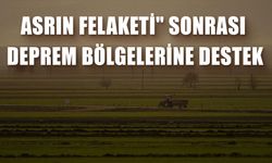 Asrın Felaketi" Sonrası Deprem Bölgelerine Destek