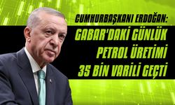 Cumhurbaşkanı Erdoğan: Gabar'daki günlük petrol üretimi 35 bin varili geçti