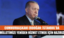 Cumhurbaşkanı Erdoğan: İstanbul'da milletimize yeniden hizmet etmek için hazırız