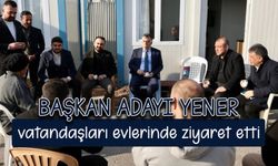 Başkan adayı Yener, vatandaşları evlerinde ziyaret etti