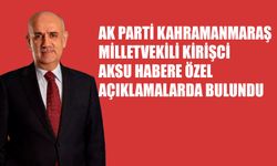AK Parti Kahramanmaraş Milletvekili Kirişci Aksu Habere Özel Açıklamalarda Bulundu