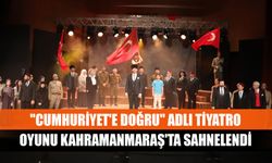 "Cumhuriyet'e Doğru" adlı tiyatro oyunu Kahramanmaraş'ta sahnelendi