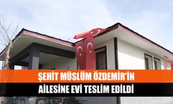 Şehit Müslüm Özdemir'in ailesine evi teslim edildi