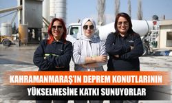 Kahramanmaraş’ın Deprem Konutlarının Yükselmesine Katkı Sunuyorlar