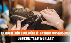 Berberlerin Gece Nöbeti: Bayram Coşkusunu Uykusuz Yaşatıyorlar!