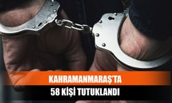 Kahramanmaraş’ta 58 Kişi Tutuklandı