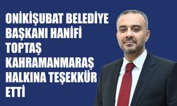 Onikişubat Belediye Başkanı Hanifi Toptaş Kahramanmaraş Halkına Teşekkür Etti