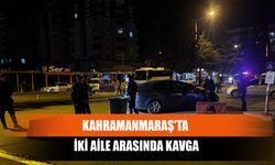 Kahramanmaraş'ta İki Aile Arasında Kavga