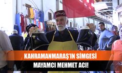 Kahramanmaraş’ın Simgesi Mayamcı Mehmet Acı!