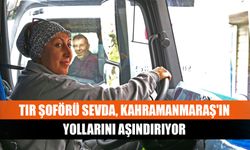 TIR şoförü Sevda, Kahramanmaraş'ın yollarını aşındırıyor