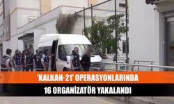 'Kalkan-21' operasyonlarında 16 organizatör yakalandı
