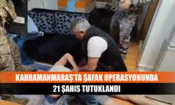 Kahramanmaraş’ta şafak operasyonunda 21 şahıs tutuklandı