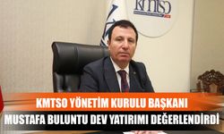 KMTSO Yönetim Kurulu Başkanı Mustafa Buluntu Dev Yatırımı Değerlendirdi