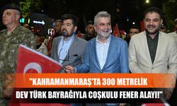 "Kahramanmaraş'ta 300 Metrelik Dev Türk Bayrağıyla Coşkulu Fener Alayı!"