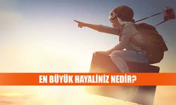 En büyük hayaliniz nedir?