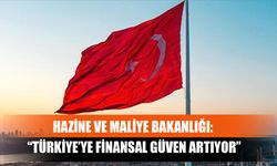 Hazine Ve Maliye Bakanlığı: “Türkiye’ye Finansal Güven Artıyor”