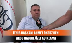 İTHİB Başkanı Ahmet Öksüz’den Aksu Habere Özel Açıklama