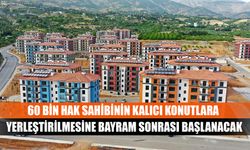 Deprem bölgesinde 60 bin hak sahibinin kalıcı konutlara yerleştirilmesine bayram sonrası başlanacak