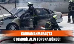 Kahramanmaraş’ta Otomobil Alev Topuna Döndü!
