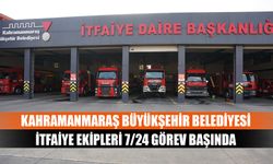 Kahramanmaraş Büyükşehir Belediyesi İtfaiye Ekipleri 7/24 görev başında