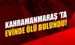 Kahramanmaraş‘ta  Evinde Ölü Bulundu!