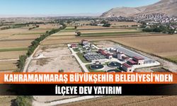 Kahramanmaraş Büyükşehir Belediyesi'nden ilçeye dev yatırım