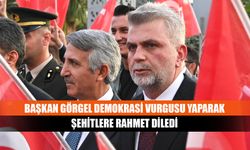 Başkan Görgel demokrasi vurgusu yaparak şehitlere rahmet diledi