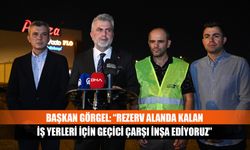 Başkan Görgel: “Rezerv alanda kalan iş yerleri için geçici çarşı inşa ediyoruz”