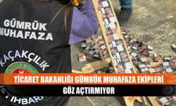 Ticaret bakanlığı gümrük muhafaza ekipleri göz açtırmıyor