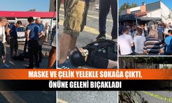 Maske ve çelik yelekle sokağa çıktı, önüne geleni bıçakladı