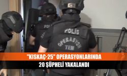 "Kıskaç-25" operasyonlarında 20 şüpheli yakalandı