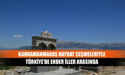 Kahramanmaraş hayrat çeşmeleriyle Türkiye’de ender iller arasında