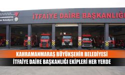 Kahramanmaraş Büyükşehir Belediyesi itfaiye Daire Başkanlığı ekipleri her yerde