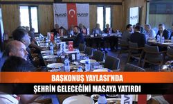 Başkonuş Yaylası'nda şehrin geleceğini masaya yatırdı