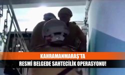 Kahramanmaraş'ta resmi belgede sahtecilik operasyonu!