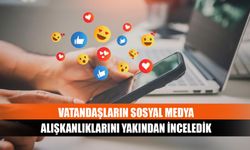 Vatandaşların sosyal medya alışkanlıklarını yakından inceledik