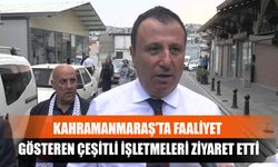 Kahramanmaraş’ta Faaliyet Gösteren Çeşitli İşletmeleri Ziyaret Etti