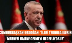 Cumhurbaşkanı Erdoğan: “İleri Teknolojilerin Merkezi Haline Gelmeyi Hedefliyoruz”