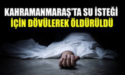 Kahramanmaraş'ta Su İsteği İçin Dövülerek Öldürüldü