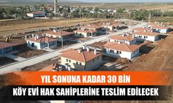 Yıl Sonuna Kadar 30 Bin Köy Evi Hak Sahiplerine Teslim Edilecek